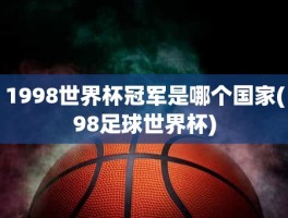 1998世界杯冠军是哪个国家(98足球世界杯)