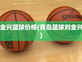 全兴篮球价格(青岛篮球刘全兴)
