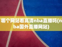 哪个网站看高清nba直播吗(nba国外直播网站)