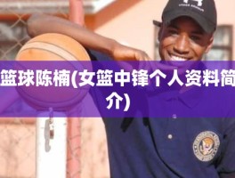 篮球陈楠(女篮中锋个人资料简介)