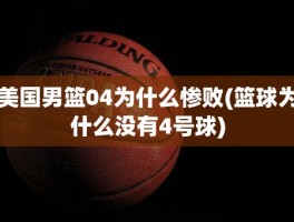 美国男篮04为什么惨败(篮球为什么没有4号球)