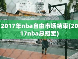 2017年nba自由市场结束(2017nba总冠军)