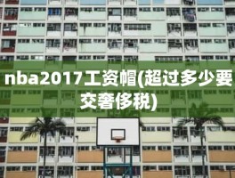 nba2017工资帽(超过多少要交奢侈税)