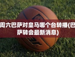 周六巴萨对皇马哪个台转播(巴萨转会最新消息)