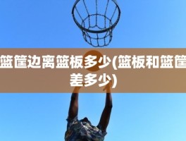 篮筐边离篮板多少(篮板和篮筐差多少)