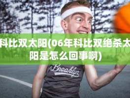 科比双太阳(06年科比双绝杀太阳是怎么回事啊)