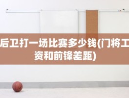 后卫打一场比赛多少钱(门将工资和前锋差距)