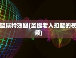 篮球特效图(圣诞老人扣篮的视频)