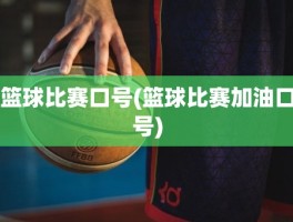篮球比赛口号(篮球比赛加油口号)