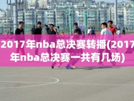 2017年nba总决赛转播(2017年nba总决赛一共有几场)