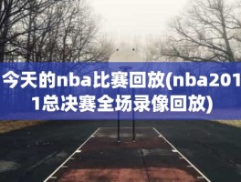 今天的nba比赛回放(nba2011总决赛全场录像回放)