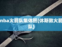 nba火箭队集体照(休斯敦火箭队)