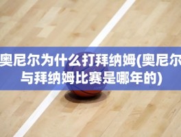奥尼尔为什么打拜纳姆(奥尼尔与拜纳姆比赛是哪年的)
