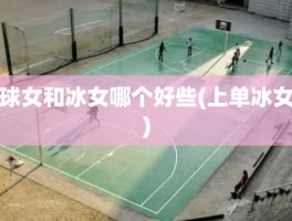 球女和冰女哪个好些(上单冰女)