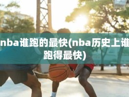 nba谁跑的最快(nba历史上谁跑得最快)
