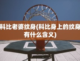 科比老婆纹身(科比身上的纹身有什么含义)