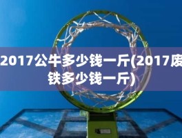 2017公牛多少钱一斤(2017废铁多少钱一斤)