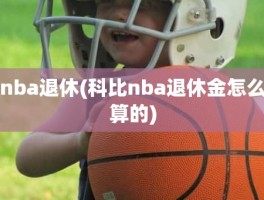 nba退休(科比nba退休金怎么算的)