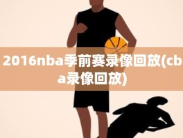 2016nba季前赛录像回放(cba录像回放)