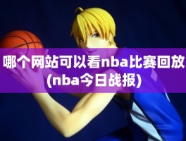 哪个网站可以看nba比赛回放(nba今日战报)