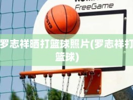 罗志祥晒打篮球照片(罗志祥打篮球)