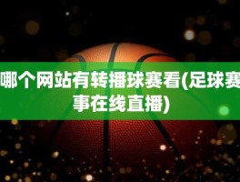 哪个网站有转播球赛看(足球赛事在线直播)