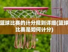 篮球比赛的计分规则详细(篮球比赛是如何计分)