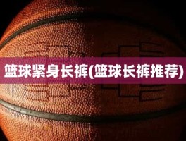 篮球紧身长裤(篮球长裤推荐)