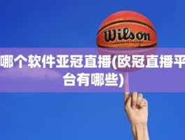 哪个软件亚冠直播(欧冠直播平台有哪些)