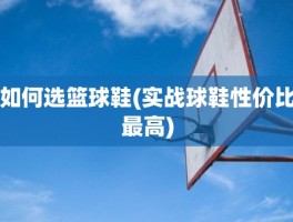 如何选篮球鞋(实战球鞋性价比最高)