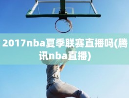 2017nba夏季联赛直播吗(腾讯nba直播)