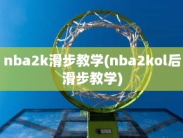 nba2k滑步教学(nba2kol后滑步教学)