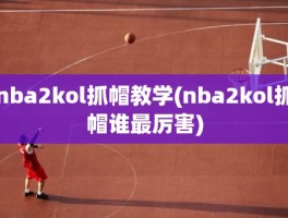 nba2kol抓帽教学(nba2kol抓帽谁最厉害)