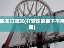 脱衣打篮球(打篮球的裤子不用脱)