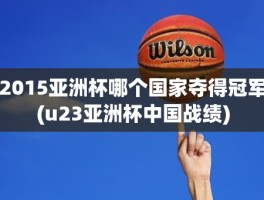 2015亚洲杯哪个国家夺得冠军(u23亚洲杯中国战绩)