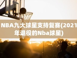 NBA九大球星支持复赛(2021年退役的Nba球星)