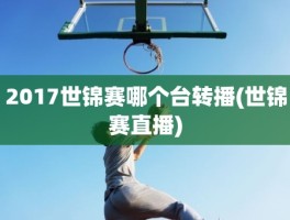 2017世锦赛哪个台转播(世锦赛直播)