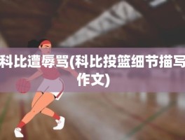 科比遭辱骂(科比投篮细节描写作文)