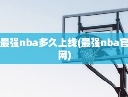 最强nba多久上线(最强nba官网)