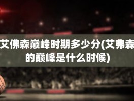 艾佛森巅峰时期多少分(艾弗森的巅峰是什么时候)