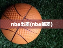 nba出差(nba邮差)