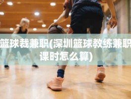 篮球裁兼职(深圳篮球教练兼职课时怎么算)