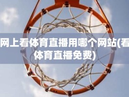 网上看体育直播用哪个网站(看体育直播免费)