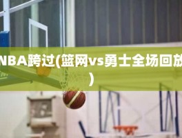 NBA跨过(篮网vs勇士全场回放)