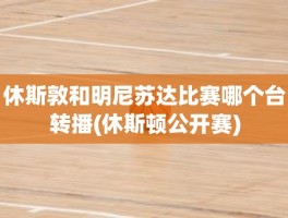 休斯敦和明尼苏达比赛哪个台转播(休斯顿公开赛)