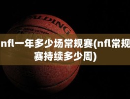 nfl一年多少场常规赛(nfl常规赛持续多少周)