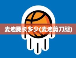 麦迪腿长多少(麦迪剪刀腿)