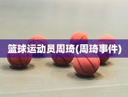 篮球运动员周琦(周琦事件)