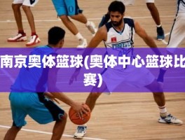 南京奥体篮球(奥体中心篮球比赛)