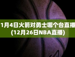 1月4日火箭对勇士哪个台直播(12月26日NBA直播)